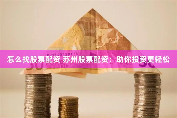 怎么找股票配资 苏州股票配资：助你投资更轻松