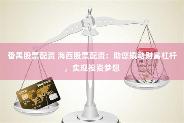 番禺股票配资 海西股票配资：助您撬动财富杠杆，实现投资梦想