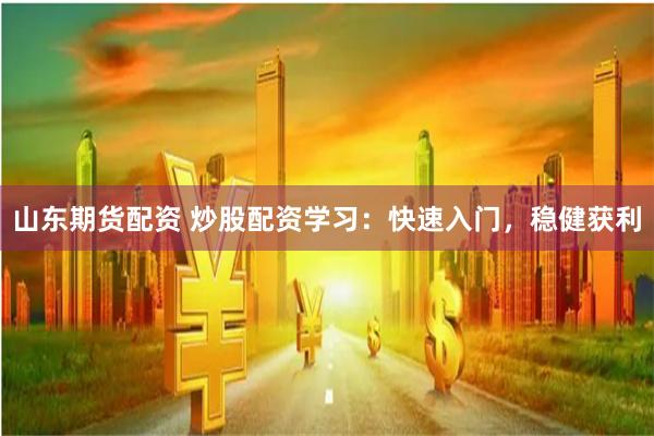 山东期货配资 炒股配资学习：快速入门，稳健获利