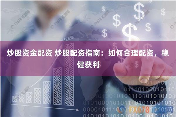 炒股资金配资 炒股配资指南：如何合理配资，稳健获利