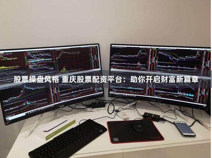 股票操盘风格 重庆股票配资平台：助你开启财富新篇章