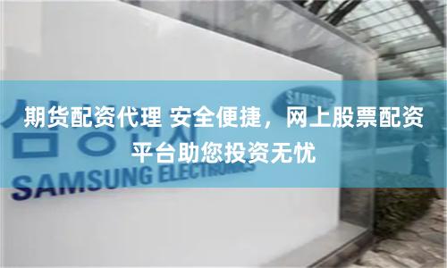 期货配资代理 安全便捷，网上股票配资平台助您投资无忧