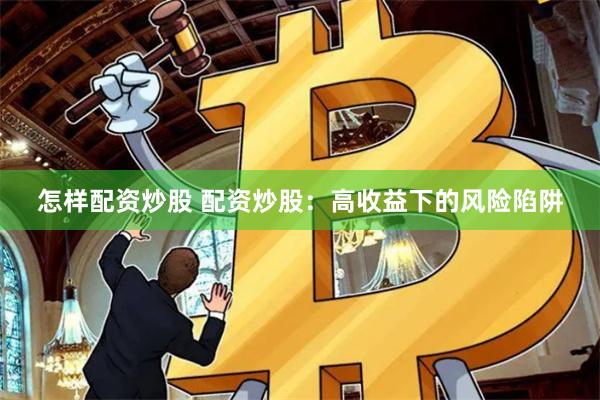 怎样配资炒股 配资炒股：高收益下的风险陷阱