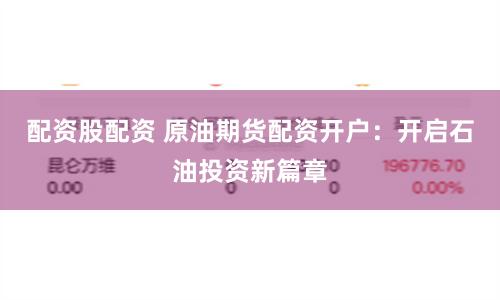 配资股配资 原油期货配资开户：开启石油投资新篇章