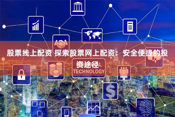 股票线上配资 探索股票网上配资：安全便捷的投资途径