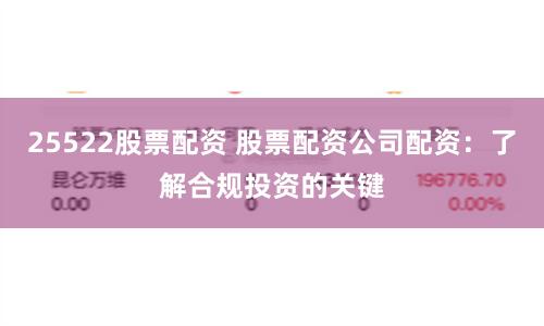 25522股票配资 股票配资公司配资：了解合规投资的关键