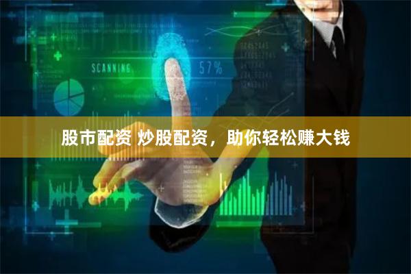股市配资 炒股配资，助你轻松赚大钱