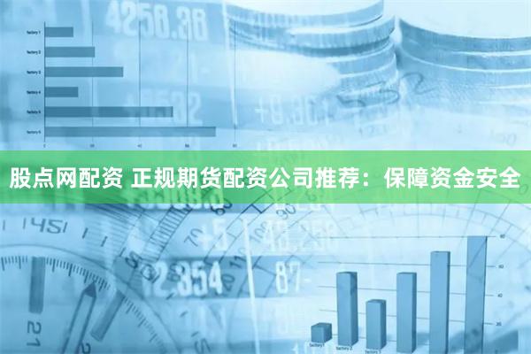股点网配资 正规期货配资公司推荐：保障资金安全