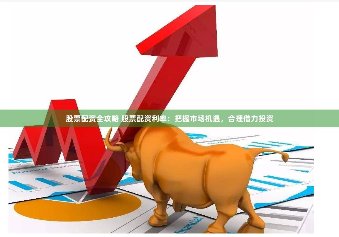 股票配资全攻略 股票配资利率：把握市场机遇，合理借力投资
