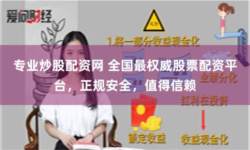 专业炒股配资网 全国最权威股票配资平台，正规安全，值得信赖