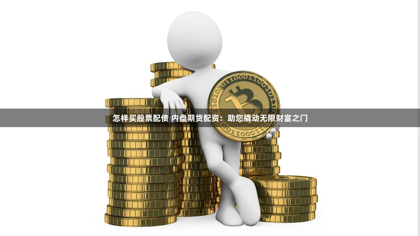 怎样买股票配债 内盘期货配资：助您撬动无限财富之门