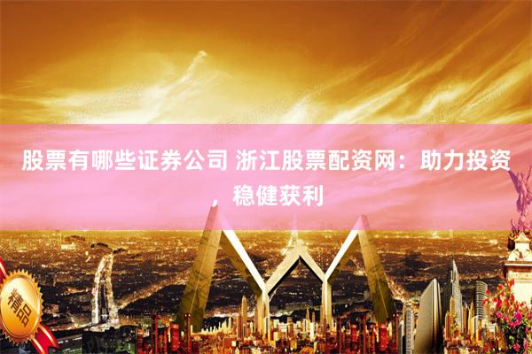 股票有哪些证券公司 浙江股票配资网：助力投资，稳健获利