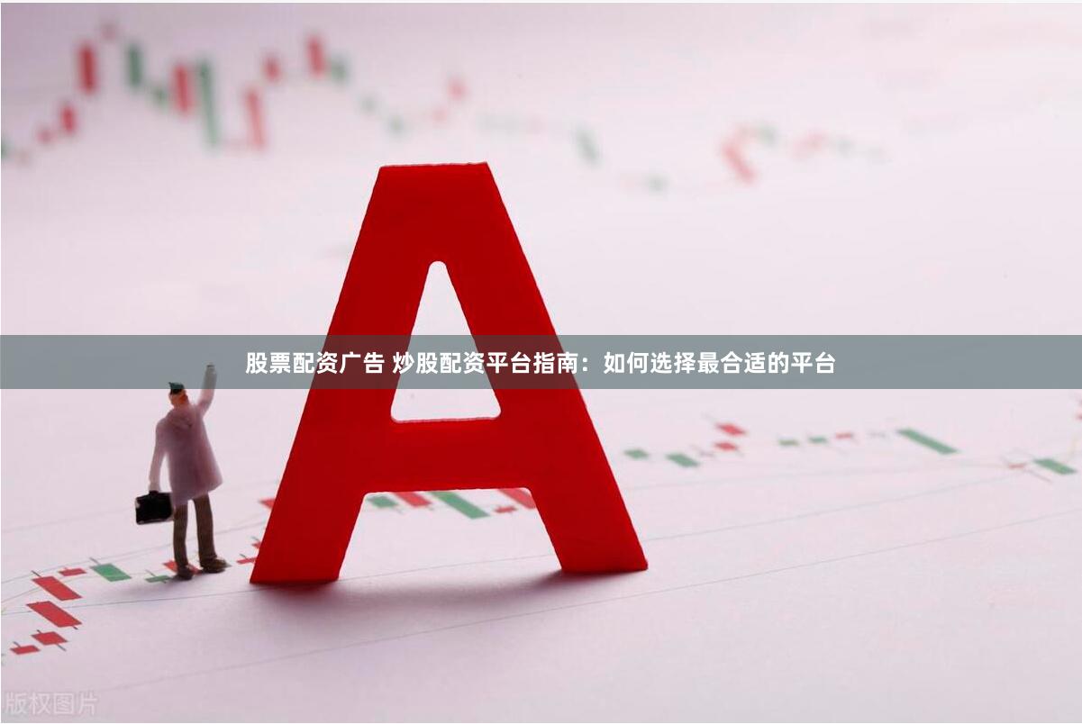 股票配资广告 炒股配资平台指南：如何选择最合适的平台