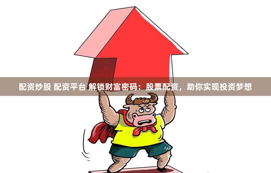 配资炒股 配资平台 解锁财富密码：股票配资，助你实现投资梦想