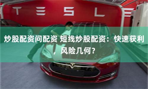 炒股配资问配资 短线炒股配资：快速获利，风险几何？
