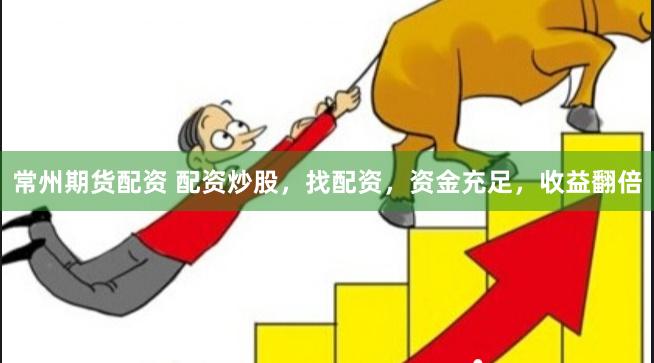 常州期货配资 配资炒股，找配资，资金充足，收益翻倍
