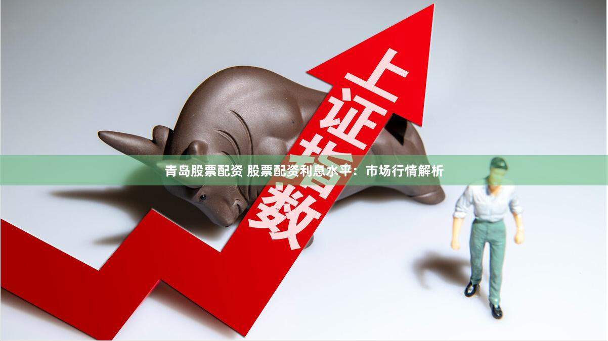 青岛股票配资 股票配资利息水平：市场行情解析