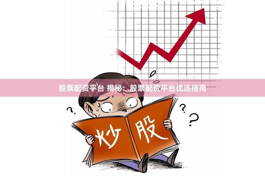 股票配资平台 揭秘：股票配资平台优选指南