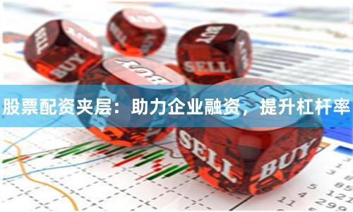 股票配资夹层：助力企业融资，提升杠杆率