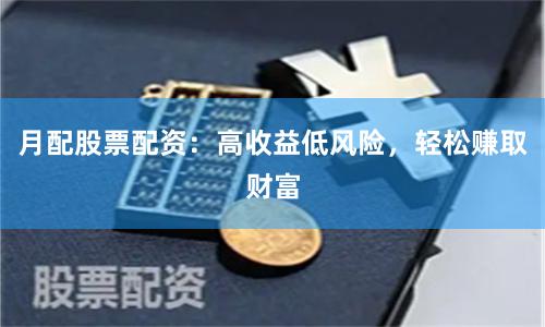 月配股票配资：高收益低风险，轻松赚取财富