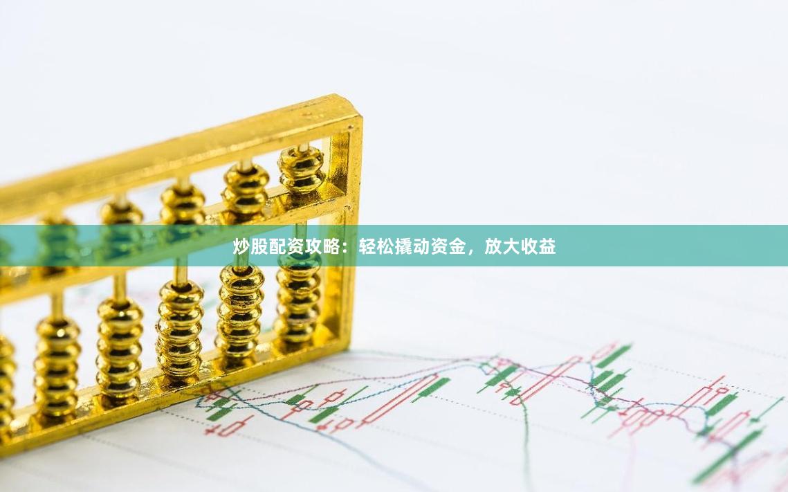 炒股配资攻略：轻松撬动资金，放大收益