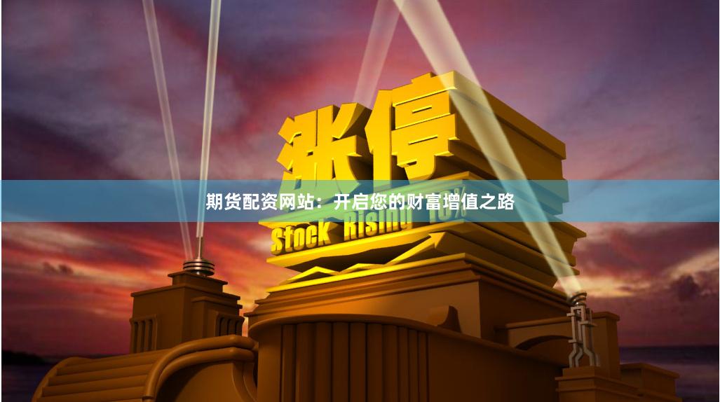 期货配资网站：开启您的财富增值之路