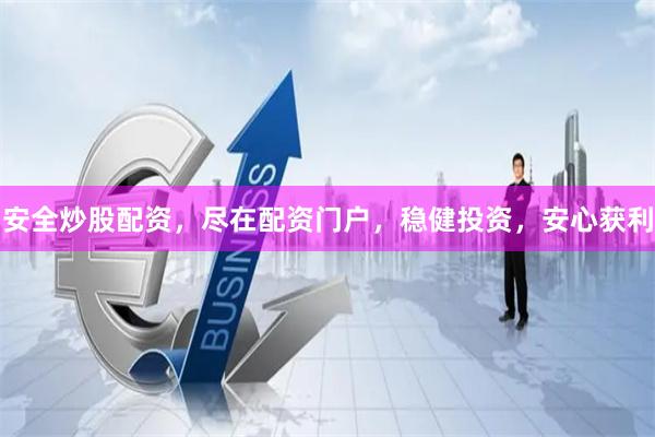 安全炒股配资，尽在配资门户，稳健投资，安心获利