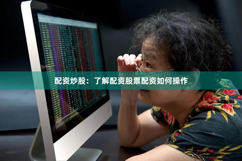 配资炒股：了解配资股票配资如何操作