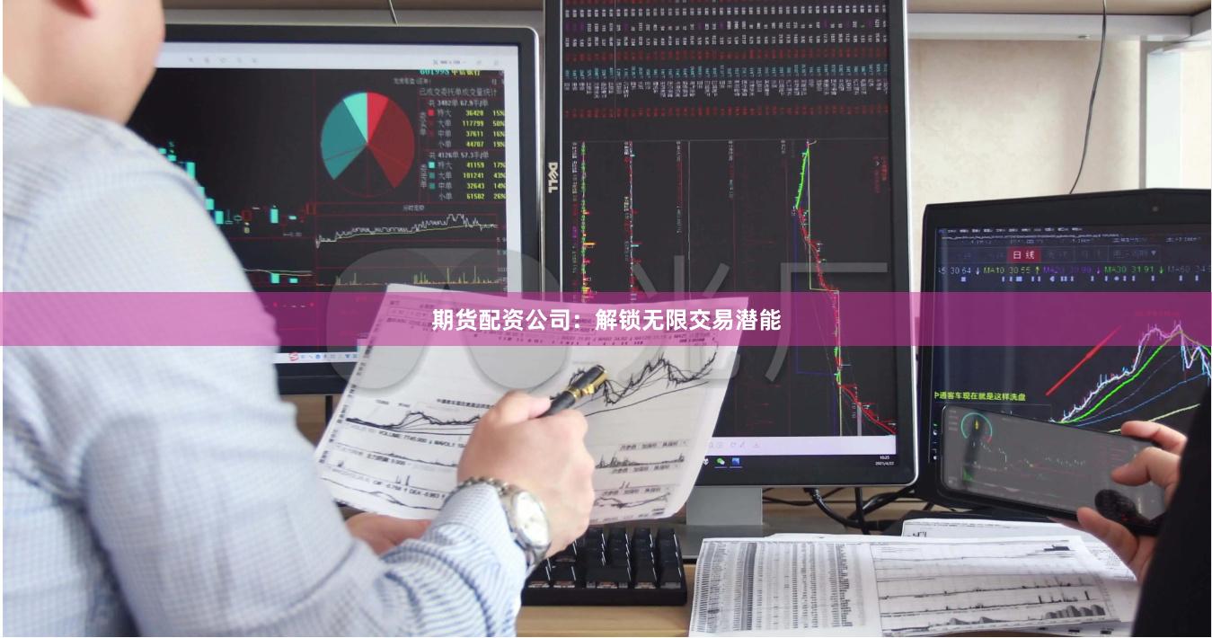 期货配资公司：解锁无限交易潜能