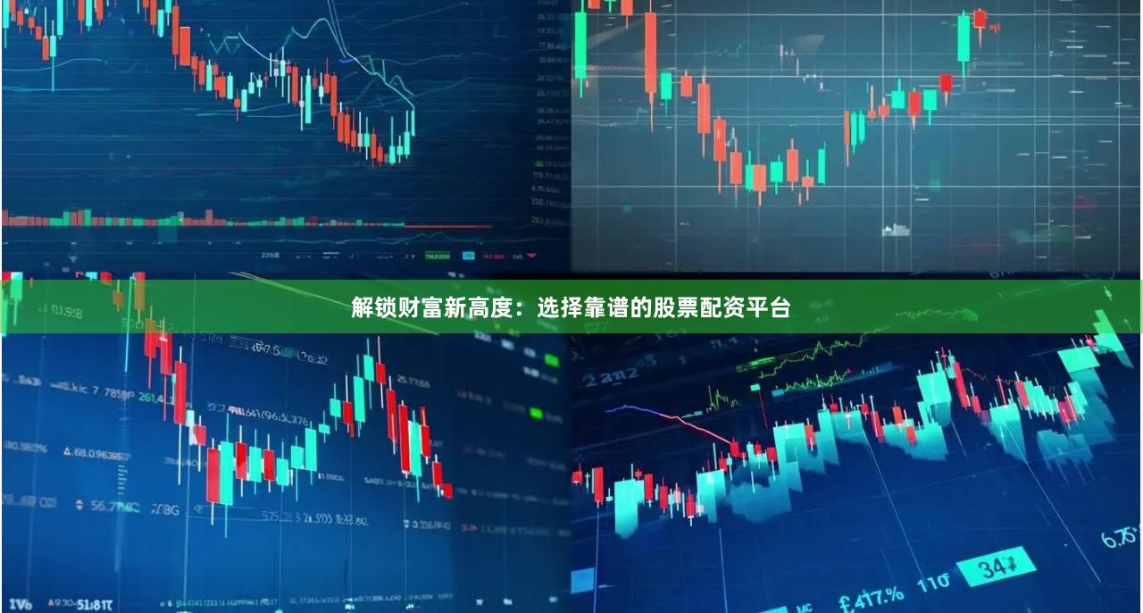 解锁财富新高度：选择靠谱的股票配资平台