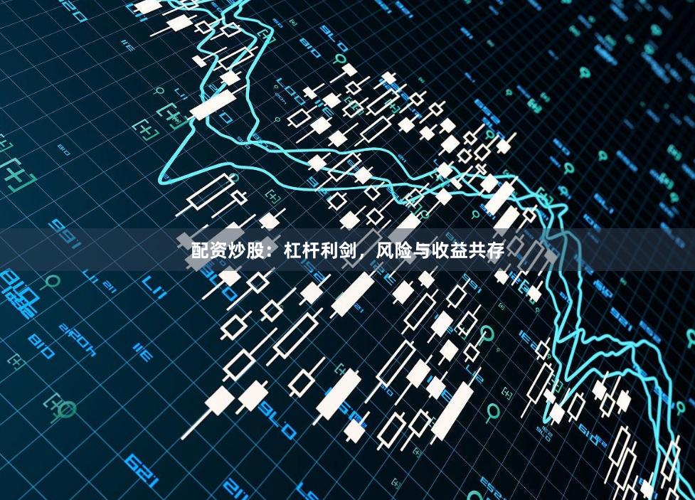 配资炒股：杠杆利剑，风险与收益共存