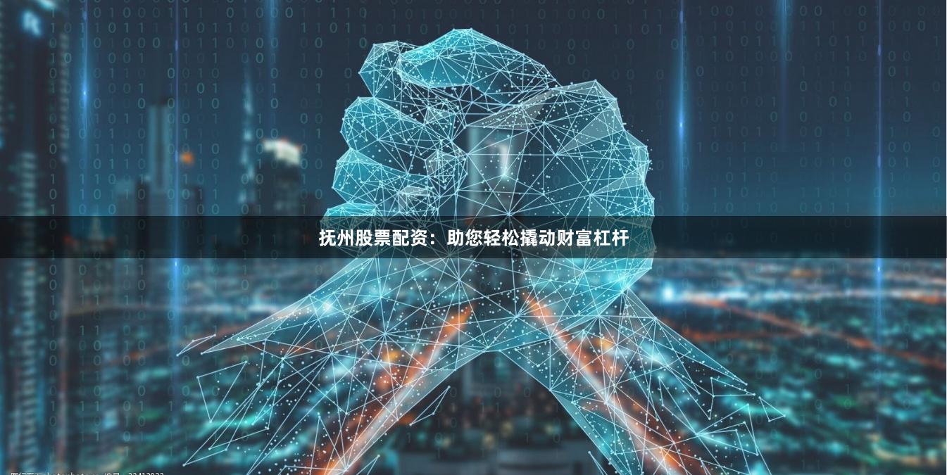抚州股票配资：助您轻松撬动财富杠杆