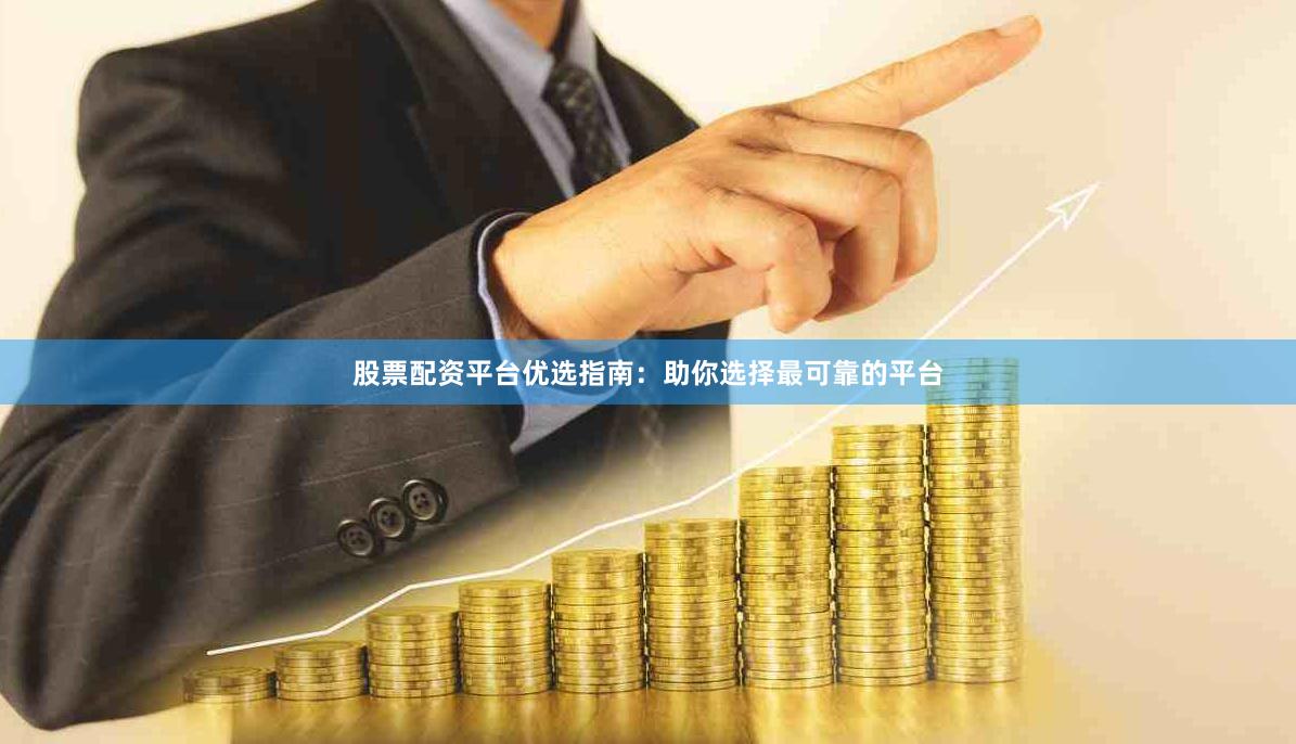 股票配资平台优选指南：助你选择最可靠的平台