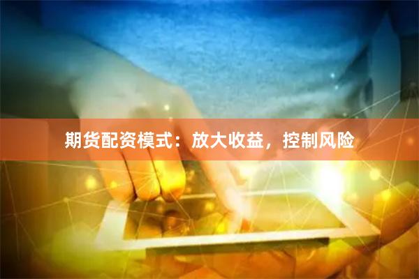 期货配资模式：放大收益，控制风险