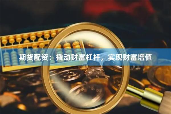 期货配资：撬动财富杠杆，实现财富增值