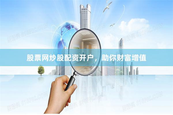 股票网炒股配资开户，助你财富增值