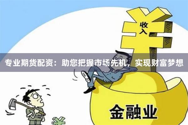 专业期货配资：助您把握市场先机，实现财富梦想