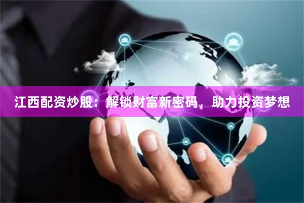 江西配资炒股：解锁财富新密码，助力投资梦想
