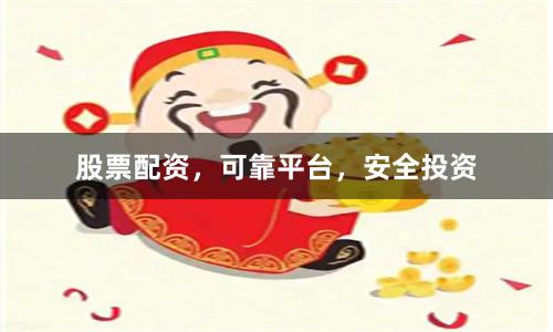 股票配资，可靠平台，安全投资