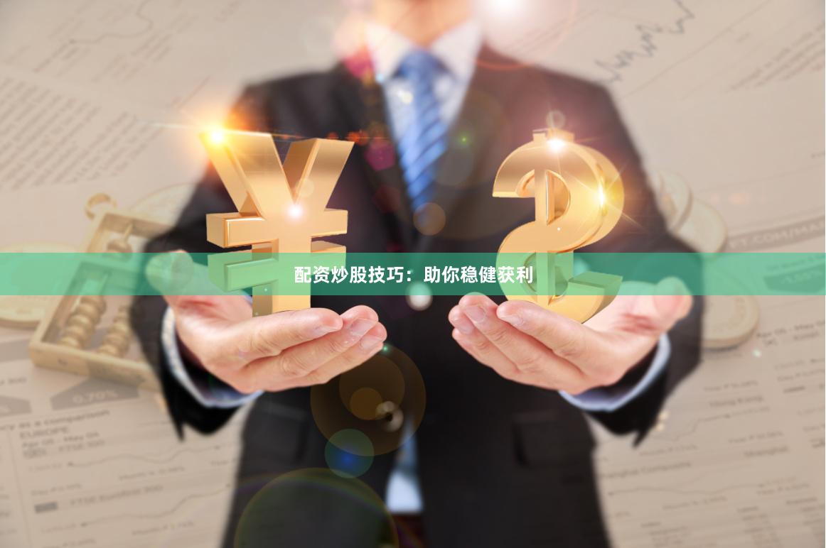 配资炒股技巧：助你稳健获利
