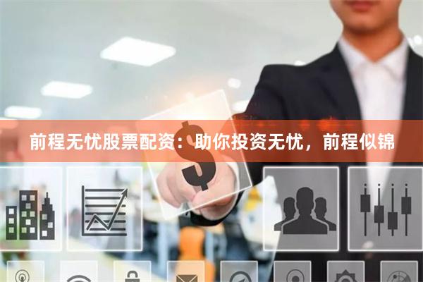 前程无忧股票配资：助你投资无忧，前程似锦